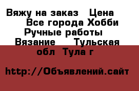 Вяжу на заказ › Цена ­ 800 - Все города Хобби. Ручные работы » Вязание   . Тульская обл.,Тула г.